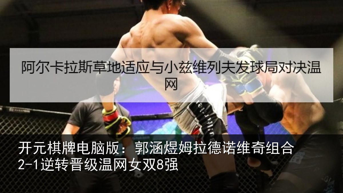 开元棋牌电脑版：郭涵相关情况合2-1逆转晋级温网女双8强