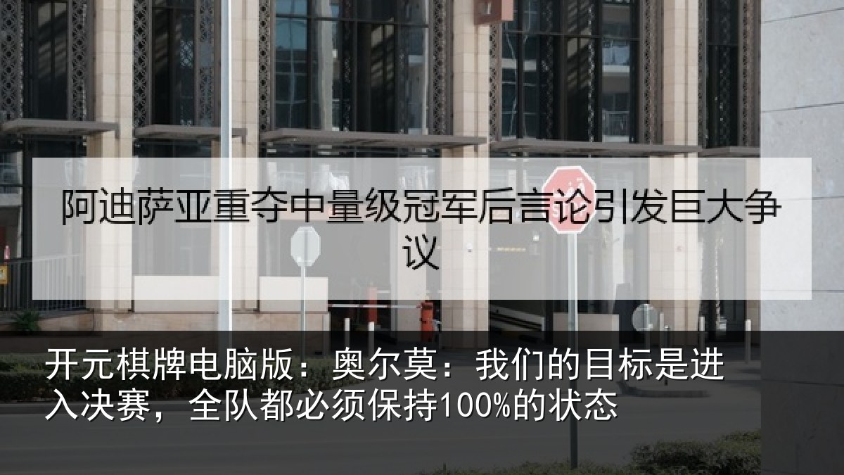开元棋牌电脑版：奥尔莫：我们的目标是进入决赛，全队都必须保持100%的状态