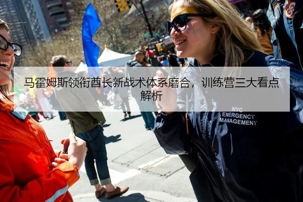 马霍姆斯领衔酋长新战术体系磨合，训练营三大看点解析