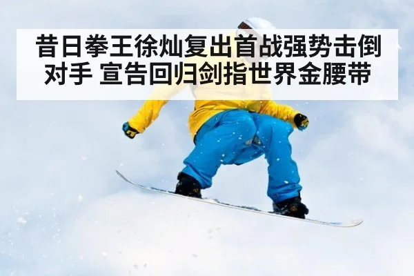 昔日拳王徐灿复出首战强势击倒对手 宣告回归剑指世界金腰带