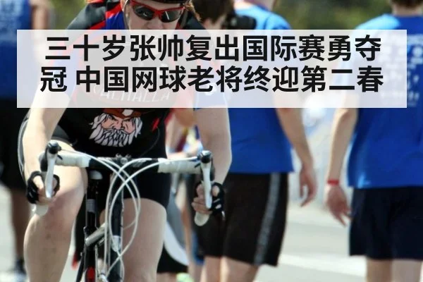 三十岁张帅复出国际赛勇夺冠 中国网球老将终迎第二春